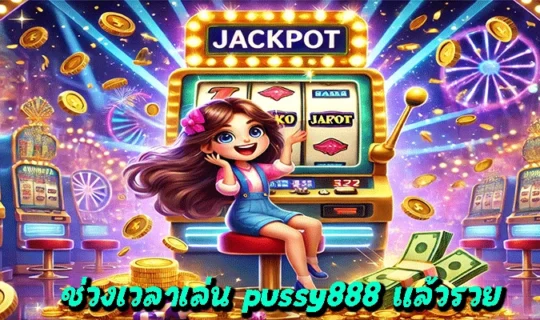 ช่วงเวลาเล่น pussy888 แล้วรวย