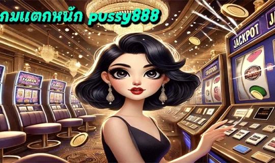 รีวิวเกมแตกหนัก pussy888